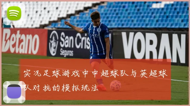 实况足球游戏中中超球队与英超球队对抗的模拟玩法