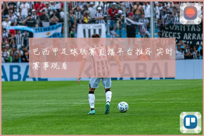 巴西甲足球联赛直播平台推荐 实时赛事观看