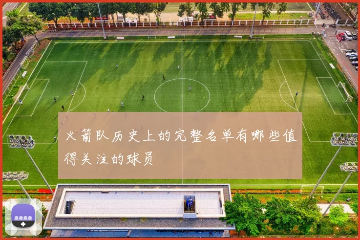 火箭队历史上的完整名单有哪些值得关注的球员