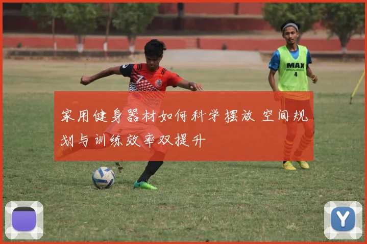 家用健身器材如何科学摆放 空间规划与训练效率双提升