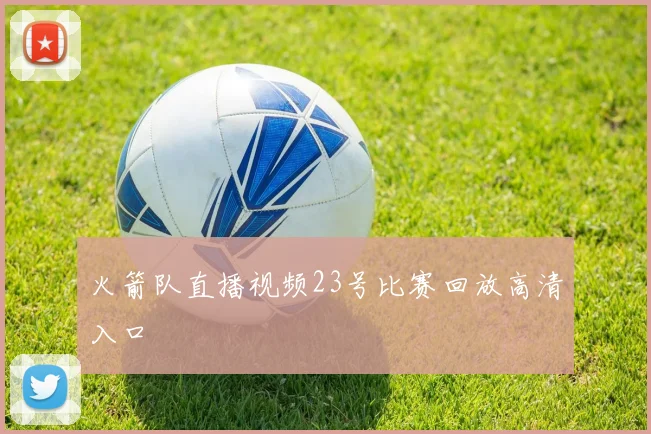 火箭队直播视频23号比赛回放高清入口