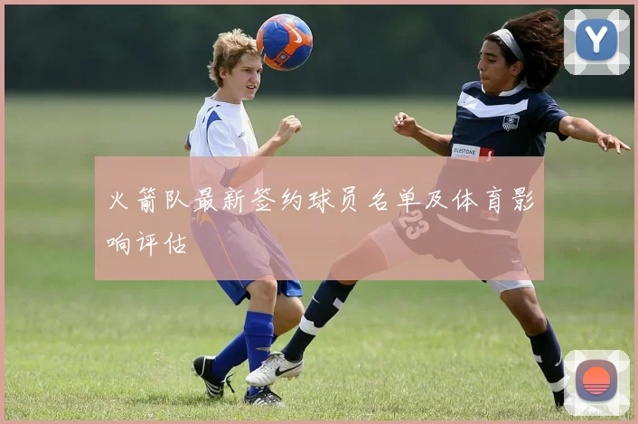 火箭队最新签约球员名单及体育影响评估