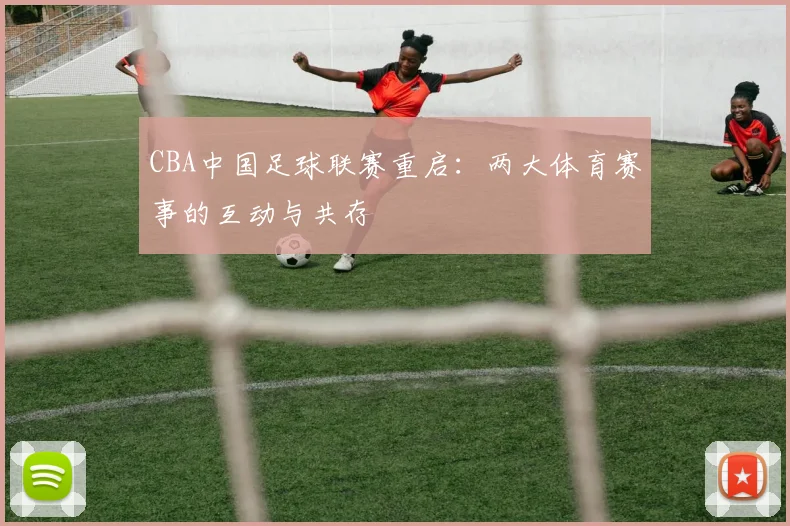CBA中国足球联赛重启：两大体育赛事的互动与共存