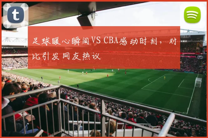 足球暖心瞬间VS CBA感动时刻，对比引发网友热议