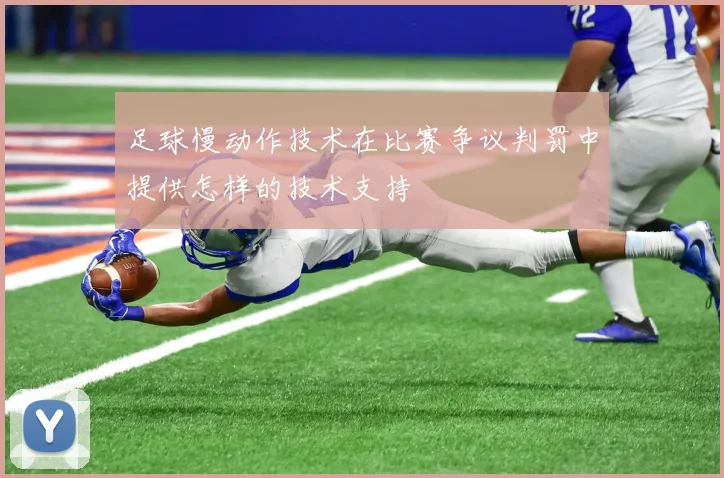 足球慢动作技术在比赛争议判罚中提供怎样的技术支持
