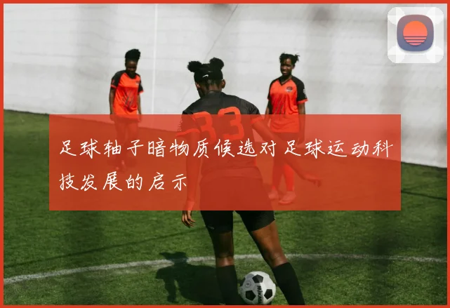 足球轴子暗物质候选对足球运动科技发展的启示