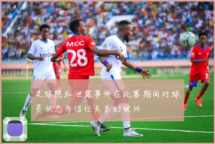 足球隐私泄露事件在比赛期间对球员状态与信任关系的破坏