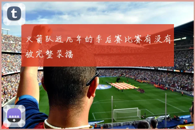 火箭队近几年的季后赛比赛有没有被完整录播