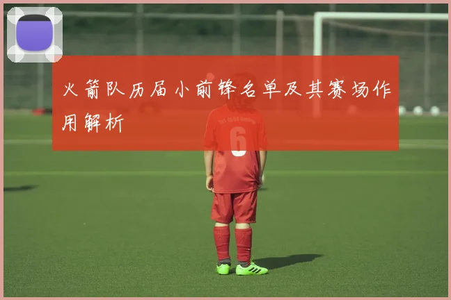 火箭队历届小前锋名单及其赛场作用解析