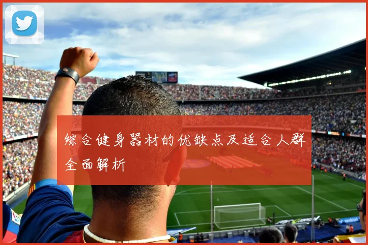 综合健身器材的优缺点及适合人群全面解析